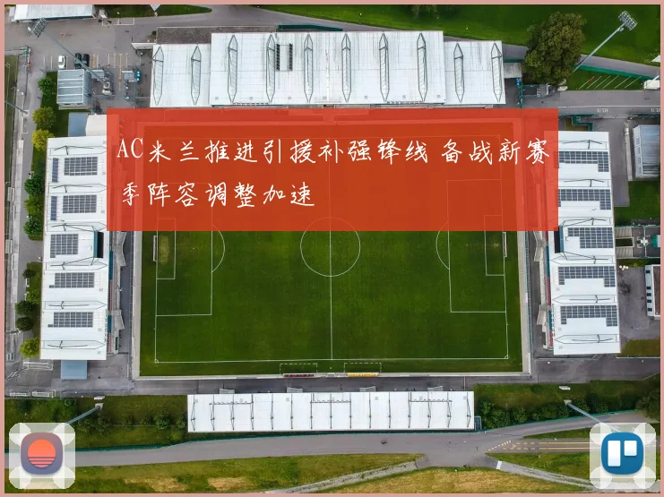 AC米兰推进引援补强锋线 备战新赛季阵容调整加速