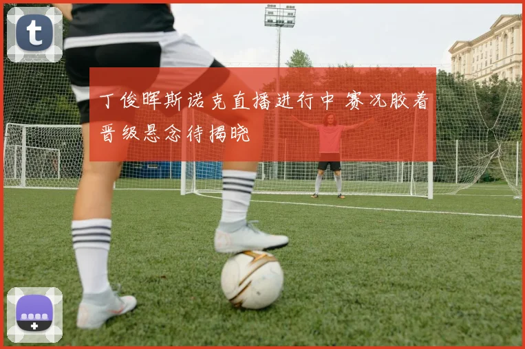 丁俊晖斯诺克直播进行中 赛况胶着晋级悬念待揭晓