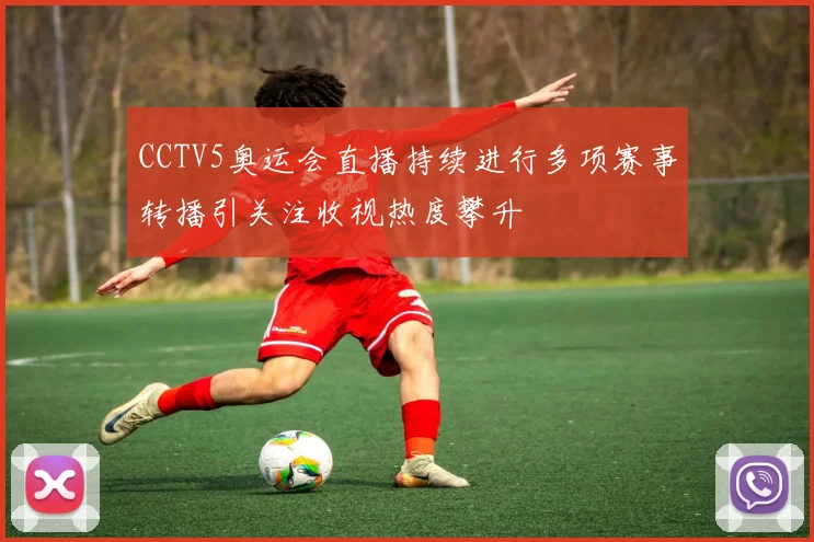 CCTV5奥运会直播持续进行多项赛事转播引关注收视热度攀升