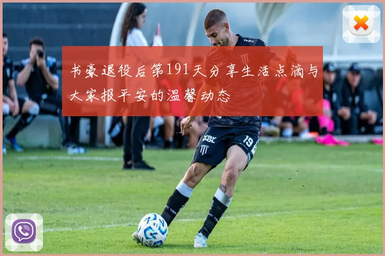 书豪退役后第191天分享生活点滴与大家报平安的温馨动态