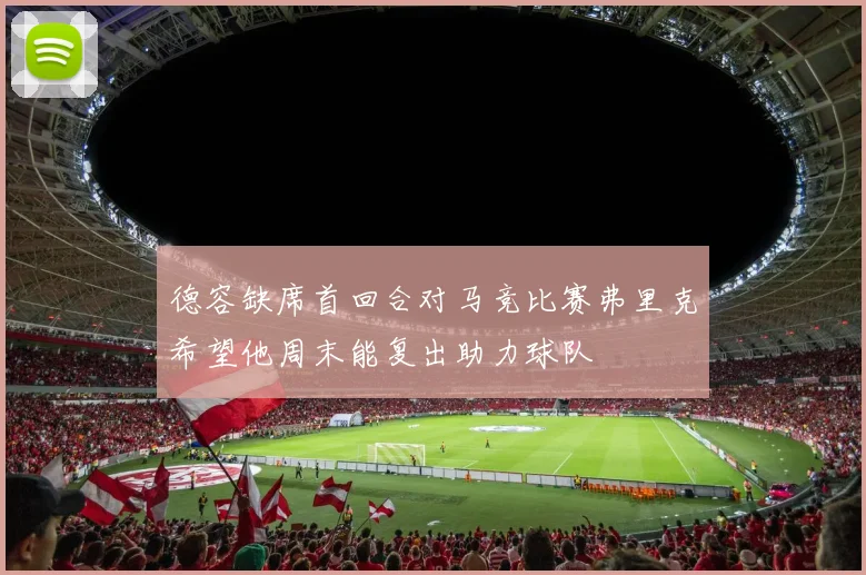 德容缺席首回合对马竞比赛弗里克希望他周末能复出助力球队