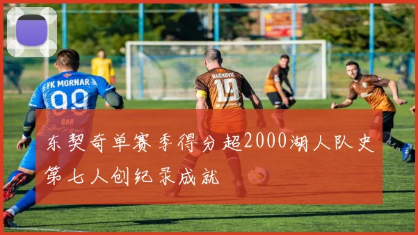 东契奇单赛季得分超2000湖人队史第七人创纪录成就
