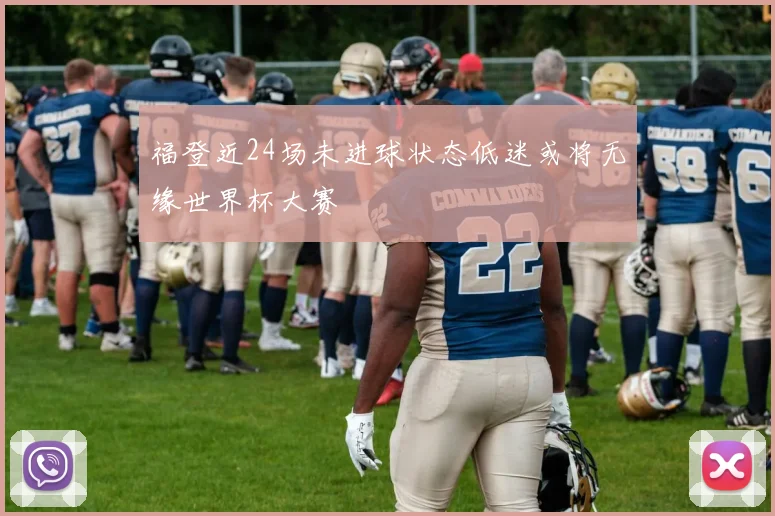 福登近24场未进球状态低迷或将无缘世界杯大赛