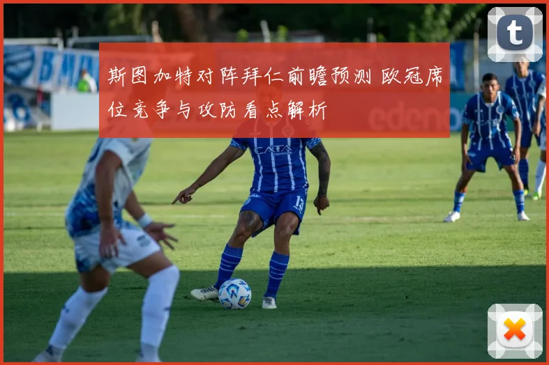 斯图加特对阵拜仁前瞻预测 欧冠席位竞争与攻防看点解析