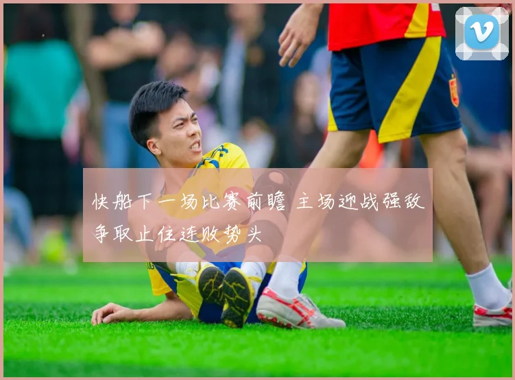 快船下一场比赛前瞻 主场迎战强敌争取止住连败势头
