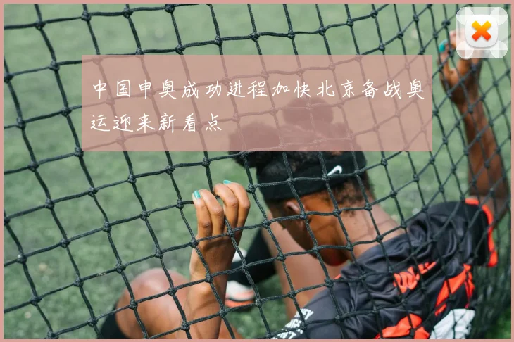 中国申奥成功进程加快北京备战奥运迎来新看点