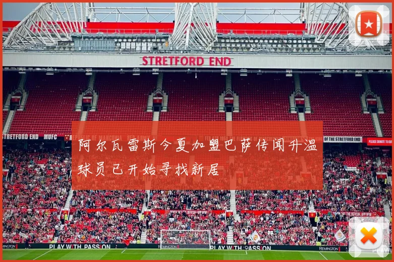 阿尔瓦雷斯今夏加盟巴萨传闻升温球员已开始寻找新居